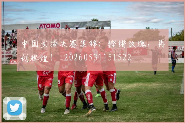 中国女排决赛集锦：铿锵玫瑰，再创辉煌！_20260531151522