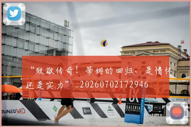 “致敬传奇！蒂姆的回归，是情怀还是实力”_20260702172946