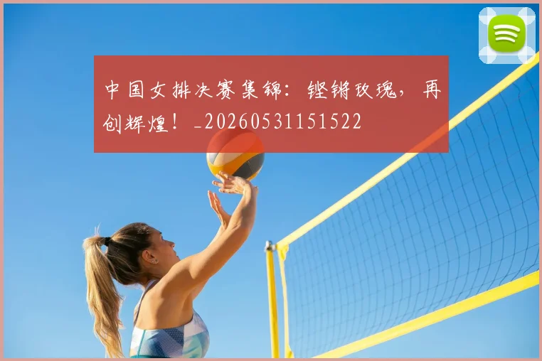 中国女排决赛集锦：铿锵玫瑰，再创辉煌！_20260531151522