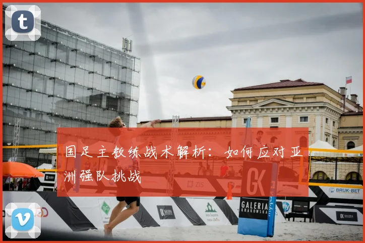 国足主教练战术解析：如何应对亚洲强队挑战