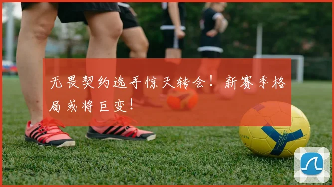 无畏契约选手惊天转会！新赛季格局或将巨变！