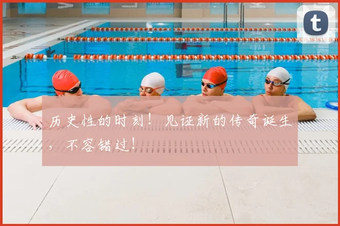 历史性的时刻！见证新的传奇诞生，不容错过！