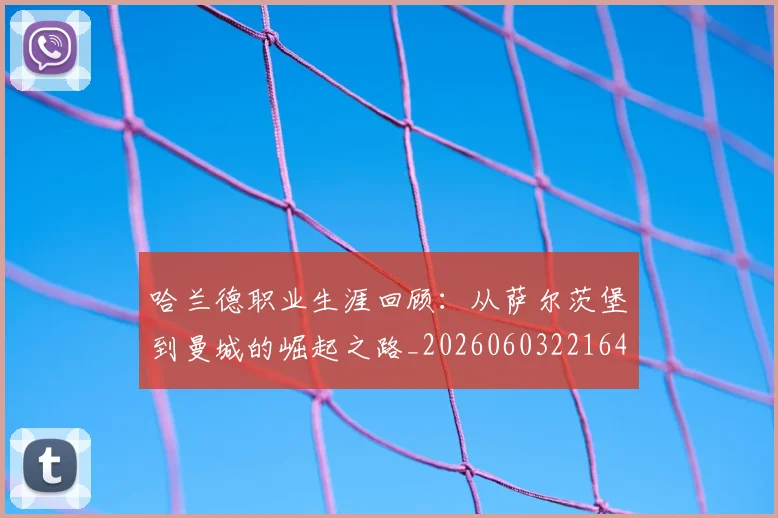 哈兰德职业生涯回顾：从萨尔茨堡到曼城的崛起之路_20260603221643