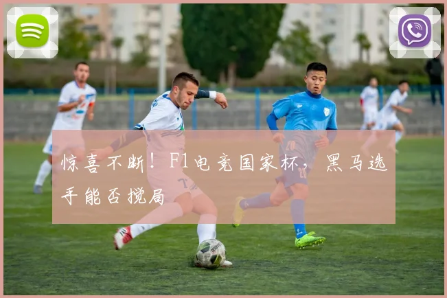 惊喜不断！F1电竞国家杯，黑马选手能否搅局