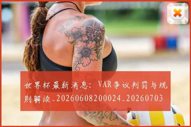 世界杯最新消息：VAR争议判罚与规则解读_20260608200024_20260703203454