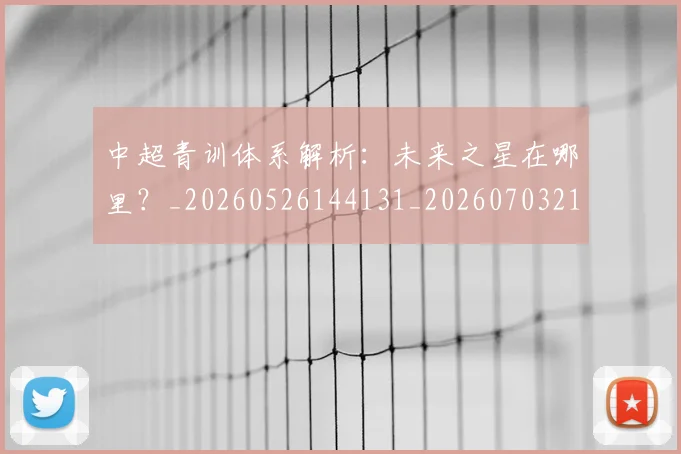 中超青训体系解析:未来之星在哪里?_20260526144131_20260703211943