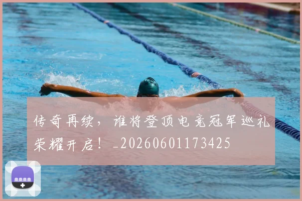 传奇再续，谁将登顶电竞冠军巡礼荣耀开启！_20260601173425