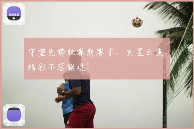 守望先锋联赛新赛季，巨星云集，精彩不容错过！