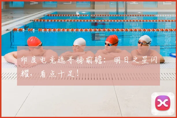 印度电竞选手榜前瞻：明日之星闪耀，看点十足！