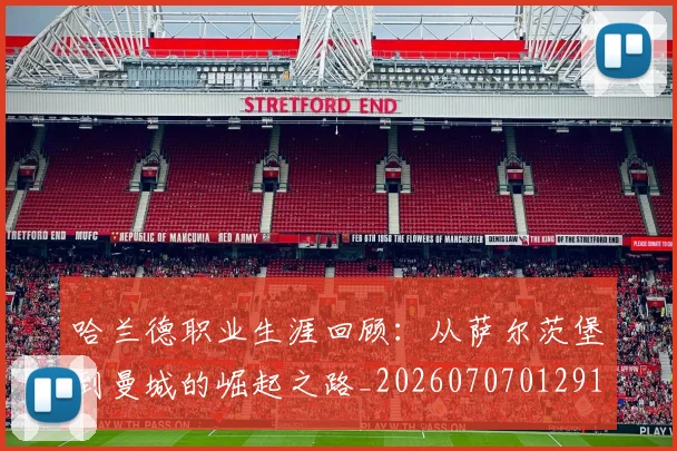 哈兰德职业生涯回顾:从萨尔茨堡到曼城的崛起之路_20260707012910