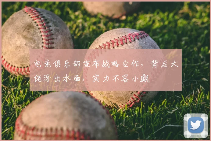 电竞俱乐部宣布战略合作，背后大佬浮出水面，实力不容小觑