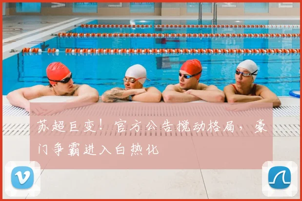 苏超巨变！官方公告搅动格局，豪门争霸进入白热化