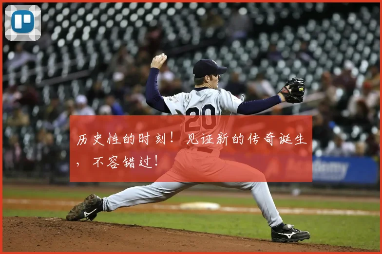 历史性的时刻！见证新的传奇诞生，不容错过！