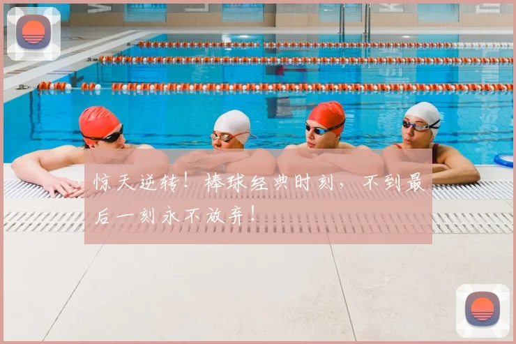 惊天逆转！棒球经典时刻，不到最后一刻永不放弃！