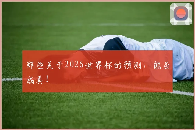那些关于2026世界杯的预测，能否成真！