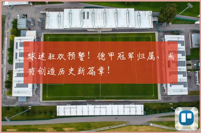 球迷狂欢预警！德甲冠军归属，或将创造历史新篇章！