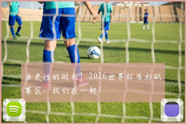 历史性的时刻！2026世界杯洛杉矶赛区，我们在一起！