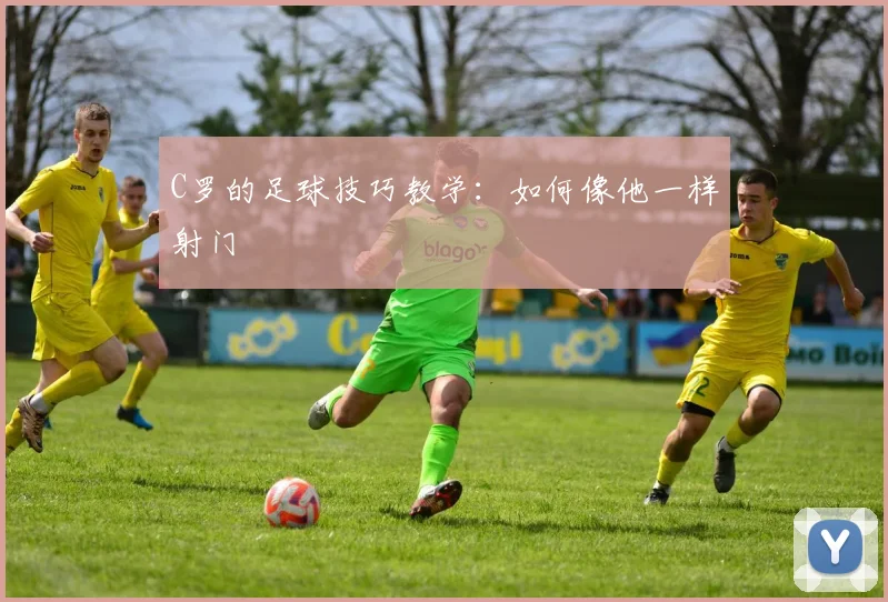 C罗的足球技巧教学：如何像他一样射门