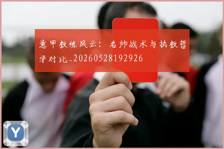 意甲教练风云：名帅战术与执教哲学对比_20260528192926