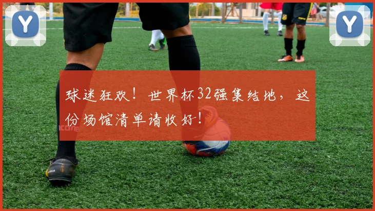 球迷狂欢！世界杯32强集结地，这份场馆清单请收好！